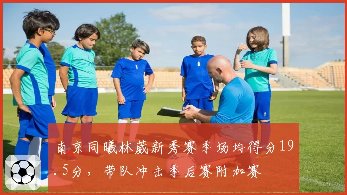 南京同曦林葳新秀赛季场均得分19.5分，带队冲击季后赛附加赛