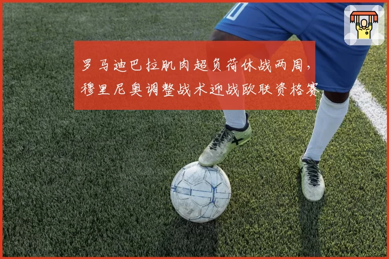 罗马迪巴拉肌肉超负荷休战两周，穆里尼奥调整战术迎战欧联资格赛。