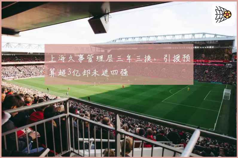 上海久事管理层三年三换，引援预算超3亿却未进四强