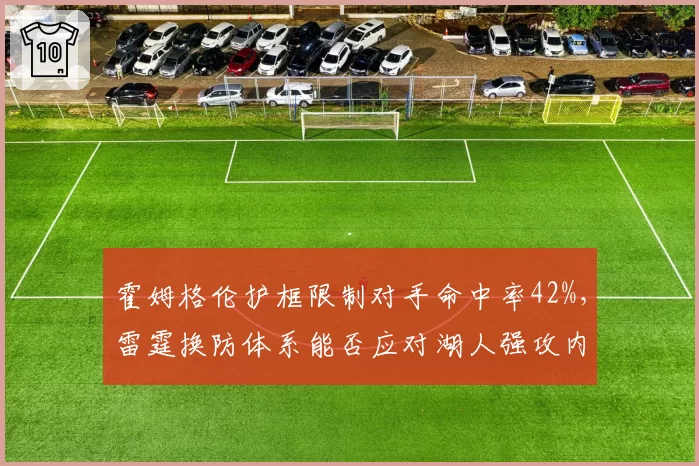 霍姆格伦护框限制对手命中率42%，雷霆换防体系能否应对湖人强攻内线？