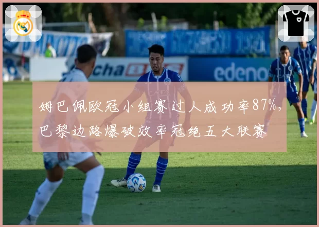 姆巴佩欧冠小组赛过人成功率87%，巴黎边路爆破效率冠绝五大联赛