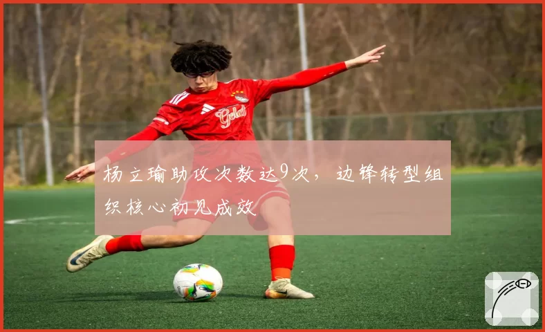 杨立瑜助攻次数达9次，边锋转型组织核心初见成效