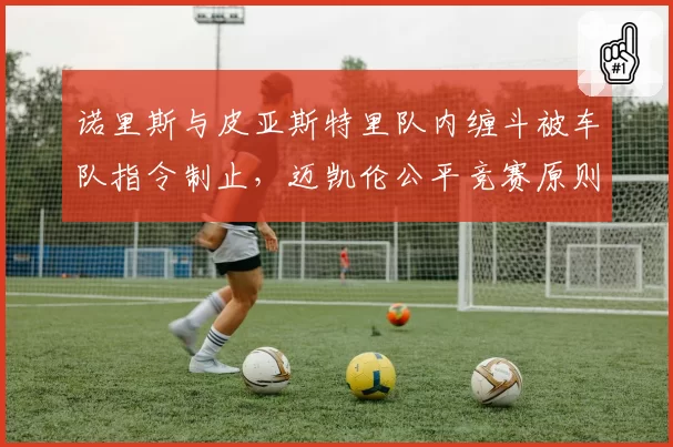 诺里斯与皮亚斯特里队内缠斗被车队指令制止，迈凯伦公平竞赛原则遭质疑