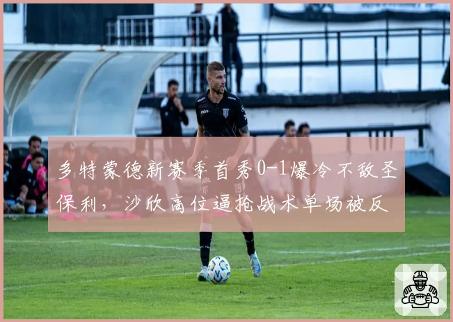 多特蒙德新赛季首秀0-1爆冷不敌圣保利,沙欣高位逼抢战术单场被反击打穿6次?