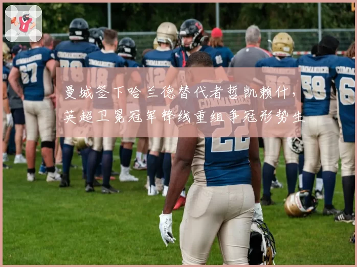 曼城签下哈兰德替代者哲凯赖什，英超卫冕冠军锋线重组争冠形势生变