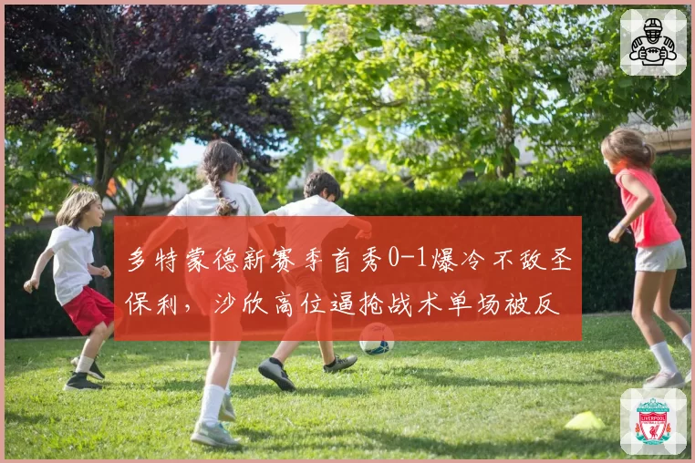 多特蒙德新赛季首秀0-1爆冷不敌圣保利,沙欣高位逼抢战术单场被反击打穿6次?
