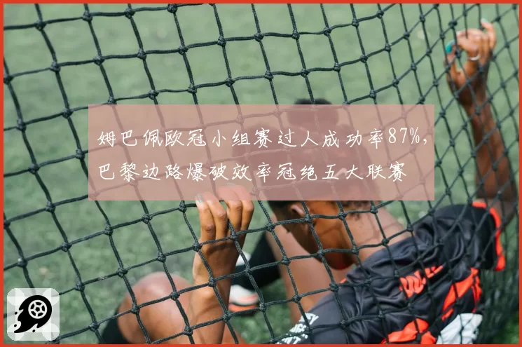 姆巴佩欧冠小组赛过人成功率87%,巴黎边路爆破效率冠绝五大联赛