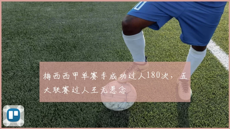 梅西西甲单赛季成功过人180次,五大联赛过人王无悬念