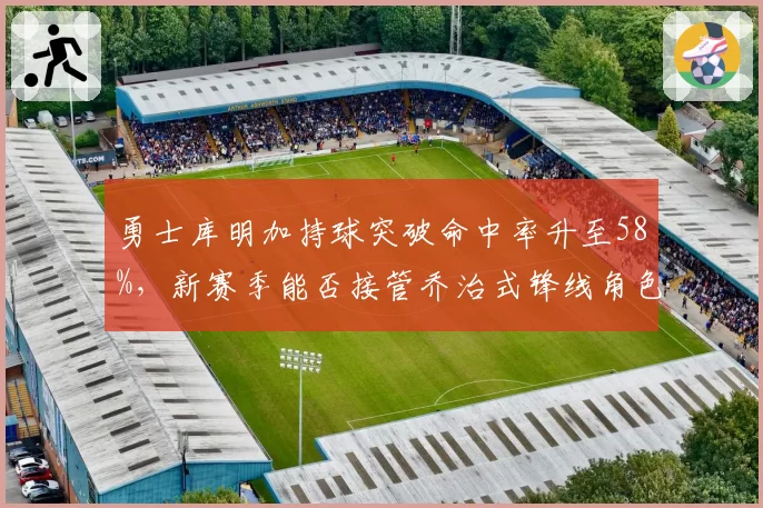 勇士库明加持球突破命中率升至58%，新赛季能否接管乔治式锋线角色？