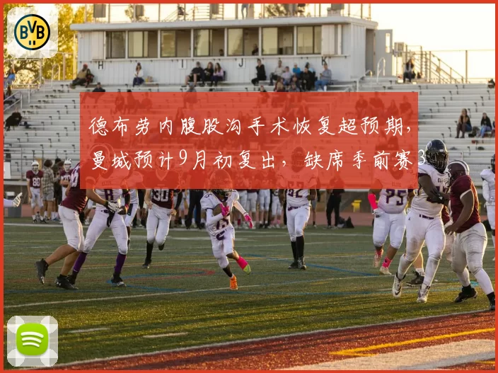德布劳内腹股沟手术恢复超预期，曼城预计9月初复出，缺席季前赛3场