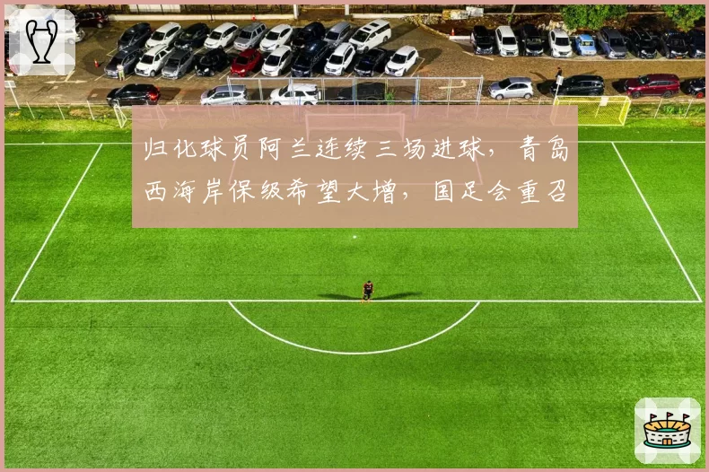 归化球员阿兰连续三场进球,青岛西海岸保级希望大增,国足会重召他吗?