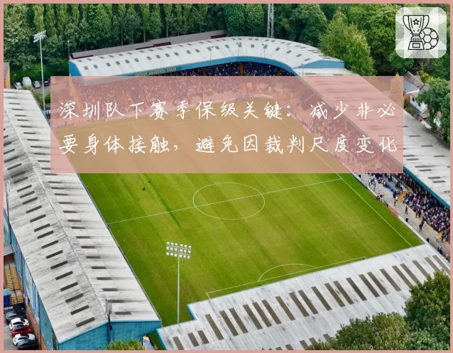 深圳队下赛季保级关键：减少非必要身体接触，避免因裁判尺度变化导致红牌潮