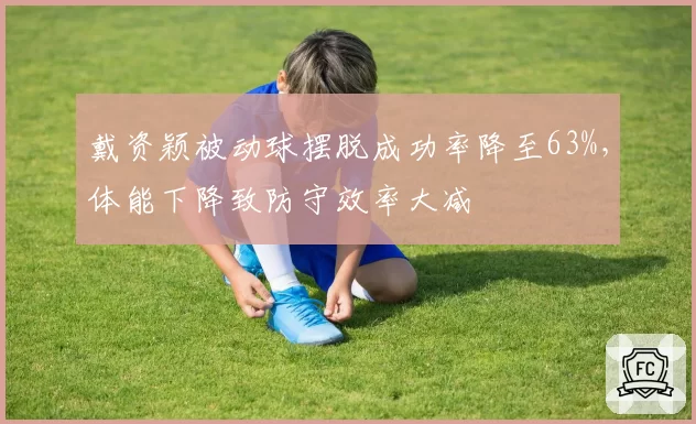 戴资颖被动球摆脱成功率降至63%,体能下降致防守效率大减