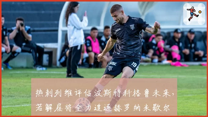 热刺列维评估波斯特科格鲁未来，若解雇将全力追逐赫罗纳米歇尔